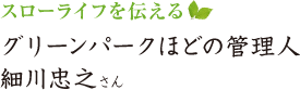 スローライフを伝える グリーンパークほどの管理人　細川忠之さん