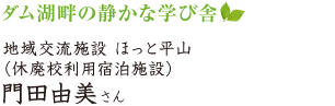 ダム湖畔の静かな学び舎 地域交流施設 ほっと平山(休廃校利用宿泊施設) 門田由美さん
