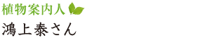 植物案内人 鴻上泰さん